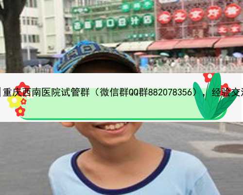 重庆hiv代孕|重庆西南医院试管群（微信群QQ群882078356），经验交流杜绝广告！